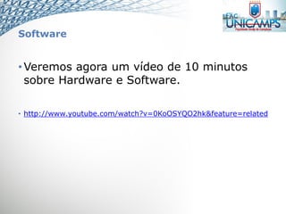 Software
•Veremos agora um vídeo de 10 minutos
sobre Hardware e Software.
• http://www.youtube.com/watch?v=0KoOSYQO2hk&feature=related
 