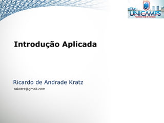 Introdução Aplicada
Ricardo de Andrade Kratz
rakratz@gmail.com
 