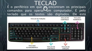 TECLAD
O
É o periférico em que se encontram os principais
comandos para operar um computador. É pelo
teclado que os textos são digitados. Ele está
dividido em cinco partes:
 