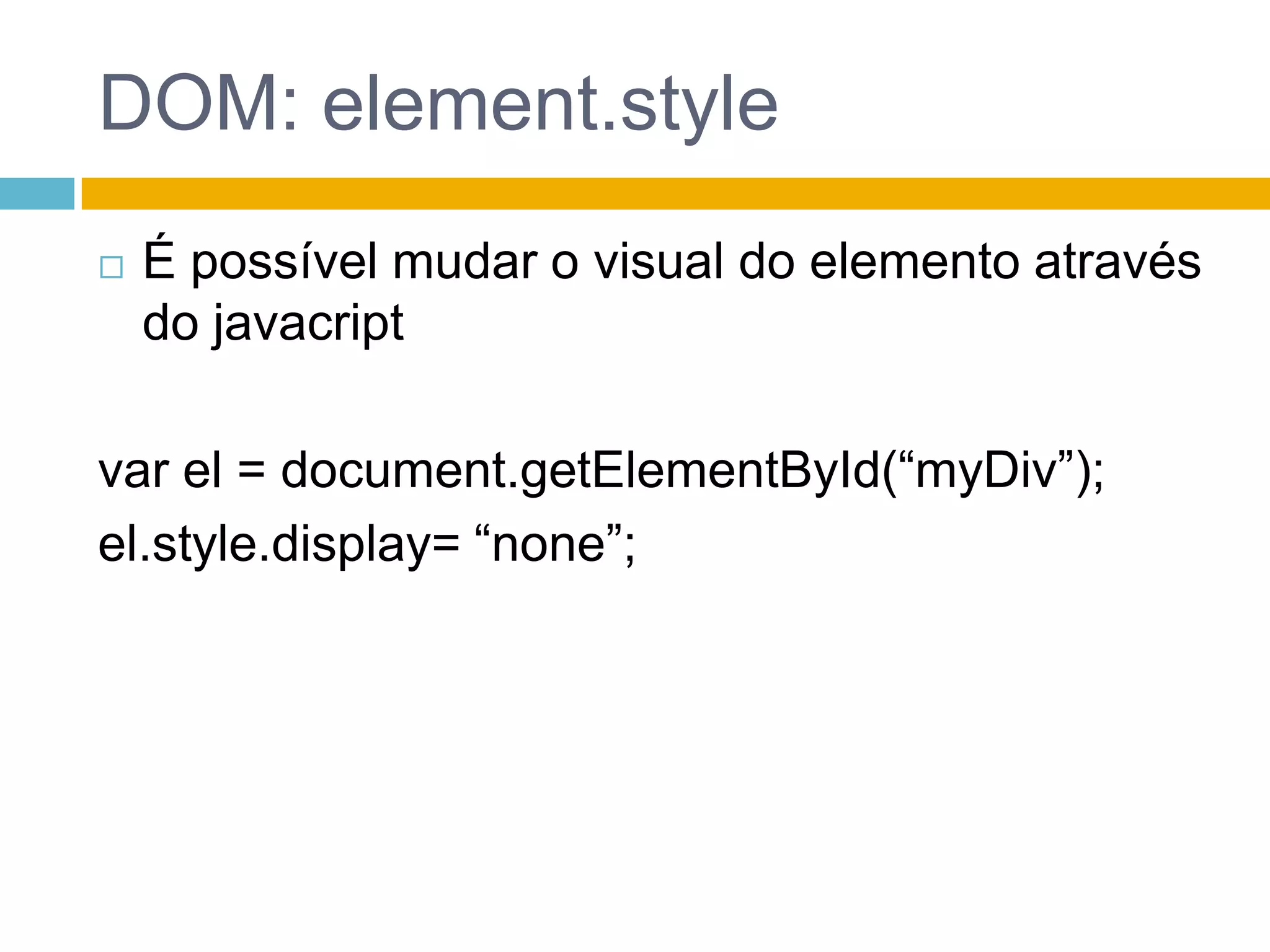 DOM: element.styleÉ possível mudar o visual do elemento através do javacriptvar el = document.getElementById(“myDiv”);el.style.display= “none”;
