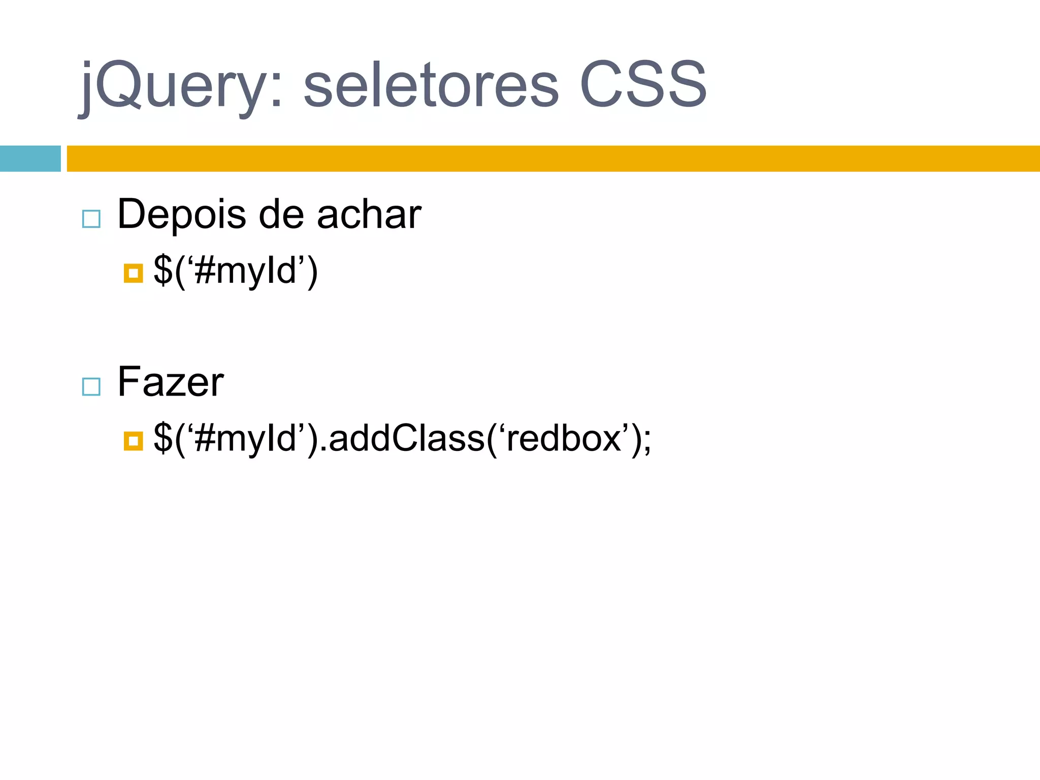 jQuery: seletores CSSDepois de achar$(‘#myId’)Fazer$(‘#myId’).addClass(‘redbox’);