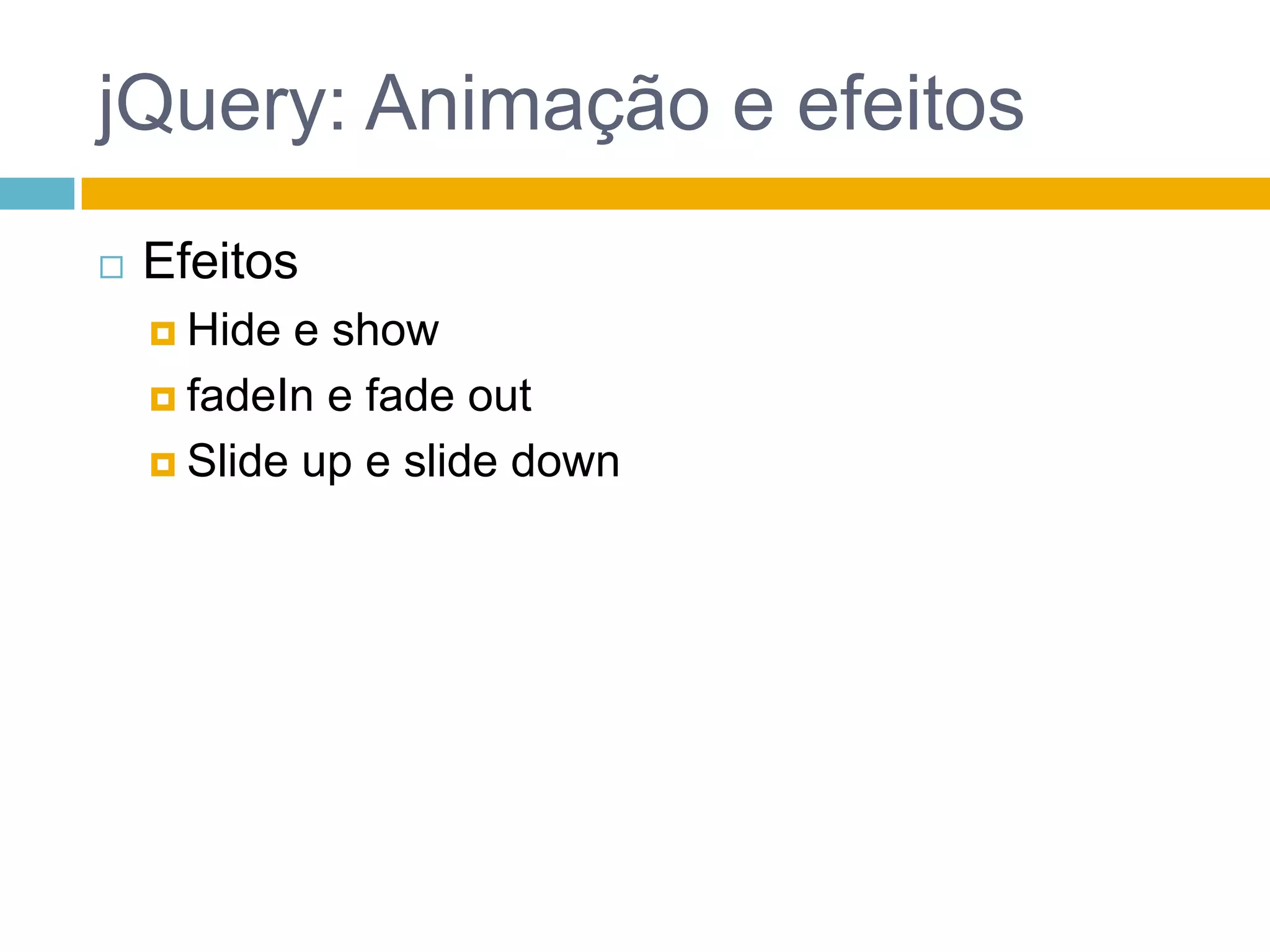 jQuery: Animação e efeitosEfeitos Hide e showfadeIn e fade outSlide up e slide down