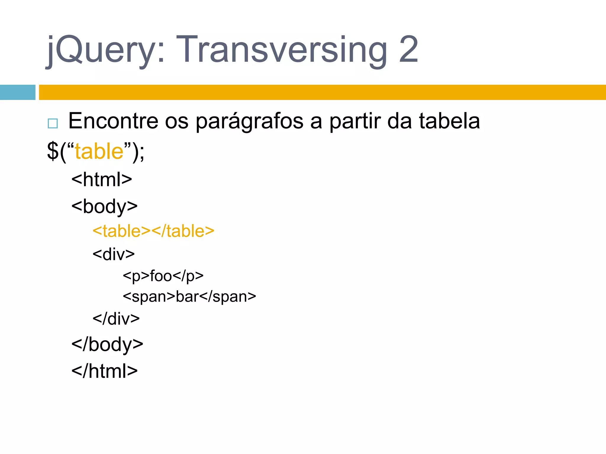 jQuery: Transversing 2Encontre os parágrafos a partir da tabela$(“table”);<html><body><table></table><div><p>foo</p><span>bar</span></div></body></html>