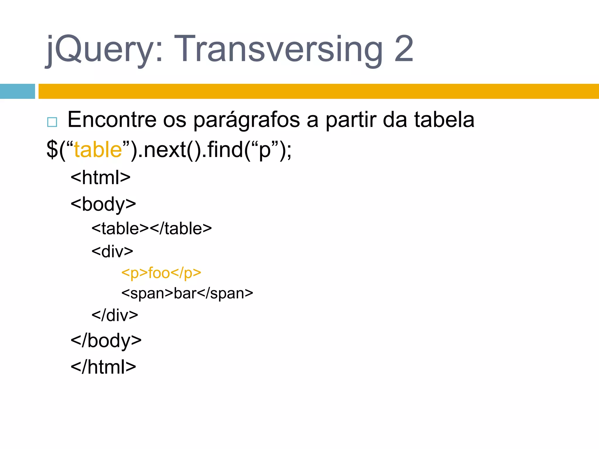 jQuery: Transversing 2Encontre os parágrafos a partir da tabela$(“table”).next().find(“p”);<html><body><table></table><div><p>foo</p><span>bar</span></div></body></html>