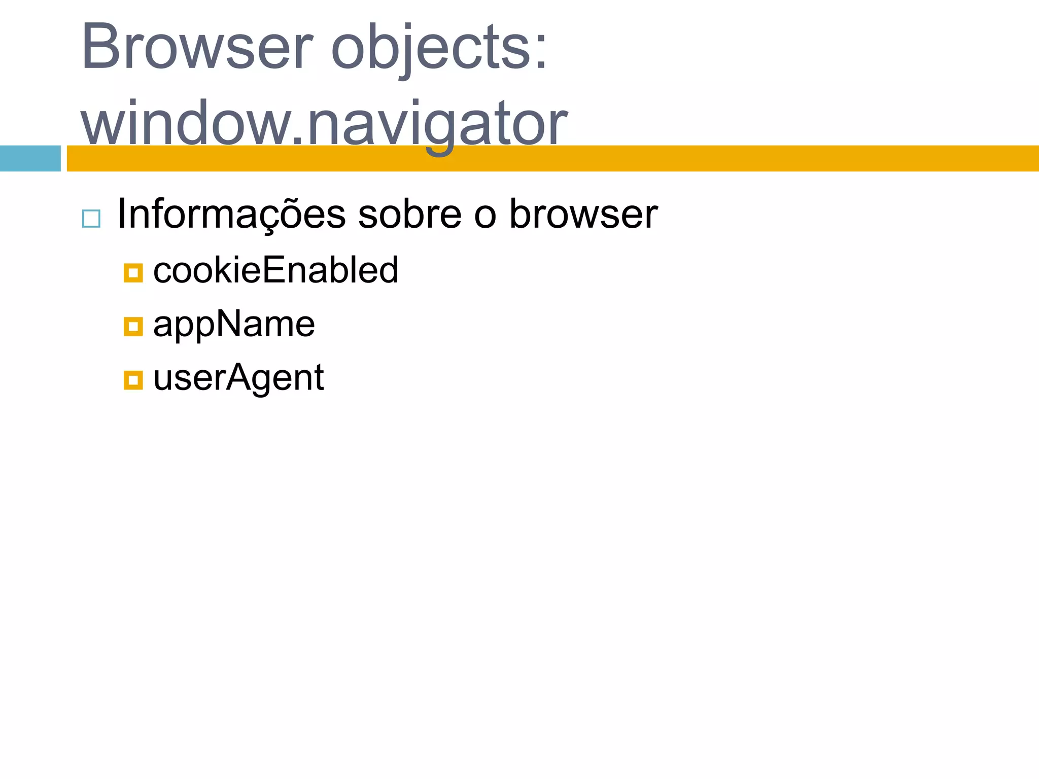 Browser objects: window.navigatorInformações sobre o browsercookieEnabledappNameuserAgent