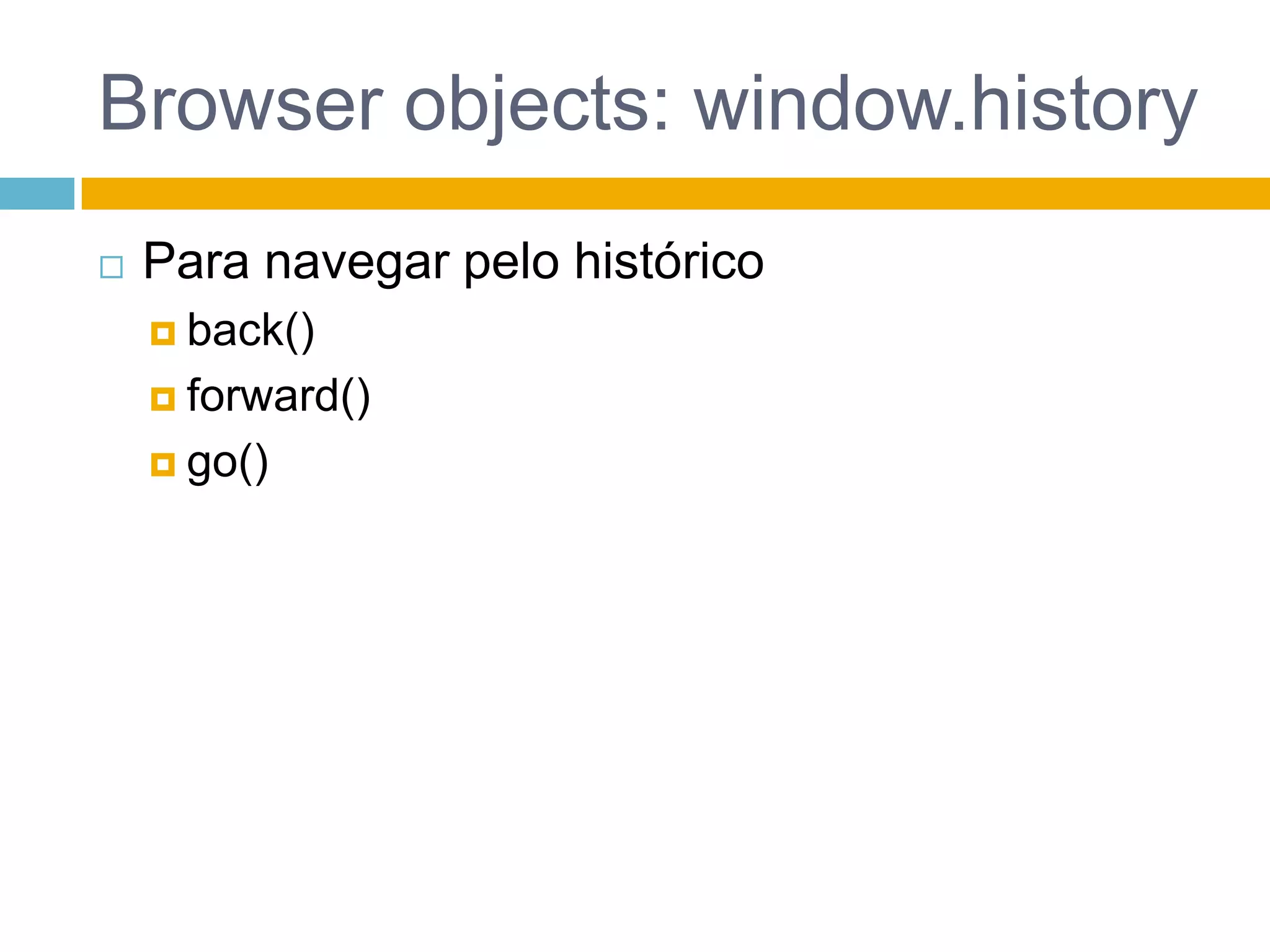 Browser objects: window.historyPara navegar pelo históricoback()forward()go()