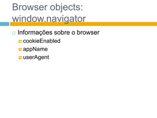 Browser objects: window.navigatorInformações sobre o browsercookieEnabledappNameuserAgent