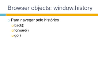Browser objects: window.historyPara navegar pelo históricoback()forward()go()