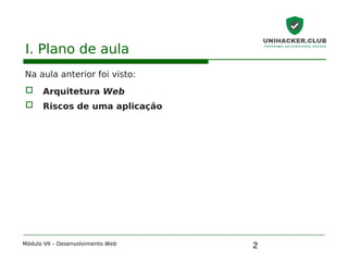 2
I. Plano de aula
Na aula anterior foi visto:
 Arquitetura Web
 Riscos de uma aplicação
Módulo VII – Desenvolvimento Web
 