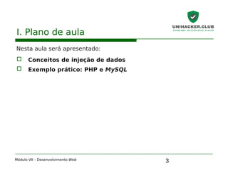 3
I. Plano de aula
Nesta aula será apresentado:
 Conceitos de injeção de dados
 Exemplo prático: PHP e MySQL
Módulo VII – Desenvolvimento Web
 