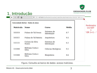 7
1. Introdução
Módulo VII – Desenvolvimento Web
Figura. Consulta ao banco de dados: acesso malicioso.
Parâmetro
via GET
+
‘ OR 1=1 – ‘
 