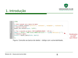 8
1. Introdução
Módulo VII – Desenvolvimento Web
Figura. Consulta ao banco de dados: código com vulnerabilidade.
Parâmetro
via GET
sem filtro!
 
