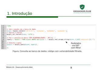 9
1. Introdução
Módulo VII – Desenvolvimento Web
Figura. Consulta ao banco de dados: código com vulnerabilidade filtrada.
Parâmetro
via GET
com filtro!
 