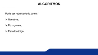 Pode ser representado como:
 Narrativa;
 Fluxograma;
 Pseudocódigo.
ALGORITMOS
 