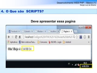 Deve apresentar essa pagina
Desenvolvimento WEB PHP – Básico (1)
Sergio Luiz da Silveira
4. O Que são SCRIPTS?
 