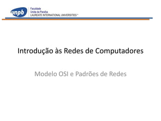 Introdução às Redes de Computadores

    Modelo OSI e Padrões de Redes
 