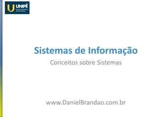 Sistemas de Informação
Conceitos sobre Sistemas
www.DanielBrandao.com.br
 