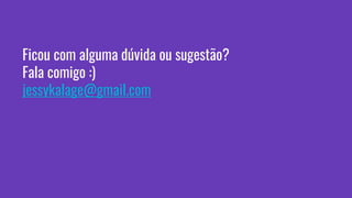 Ficou com alguma dúvida ou sugestão?
Fala comigo :)
jessykalage@gmail.com
 