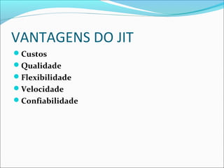 VANTAGENS DO JIT
Custos
Qualidade
Flexibilidade
Velocidade
Confiabilidade
 