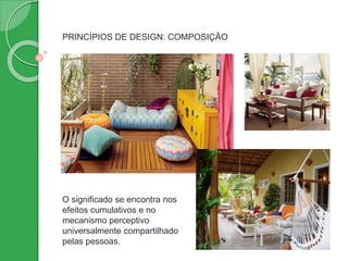 PRINCÍPIOS DE DESIGN: COMPOSIÇÃO
O significado se encontra nos
efeitos cumulativos e no
mecanismo perceptivo
universalmente compartilhado
pelas pessoas.
 