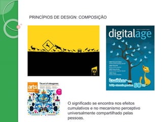 PRINCÍPIOS DE DESIGN: COMPOSIÇÃO
O significado se encontra nos efeitos
cumulativos e no mecanismo perceptivo
universalmente compartilhado pelas
pessoas.
 