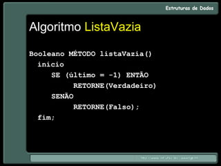 Algoritmo ListaVazia
Booleano MÉTODO listaVazia()
início
SE (último = -1) ENTÃO
RETORNE(Verdadeiro)
SENÃO
RETORNE(Falso);
fim;
 