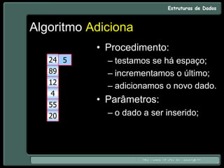 Algoritmo Adiciona
• Procedimento:
– testamos se há espaço;
– incrementamos o último;
– adicionamos o novo dado.
• Parâmetros:
– o dado a ser inserido;
4
5
20
55
4
12
89
24
 