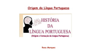 Origem da Língua Portuguesa
Rosa Marques
 