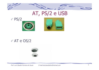 Prof. Luiz Claudio Ferreira de Souza E-mail:luizclaudioblm@hotmail.com 3
AT, PS/2 e USB
PS/2
AT e OS/2
 