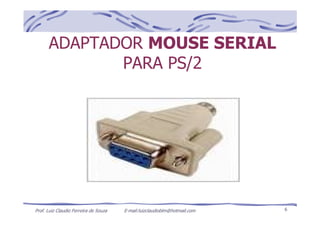 Prof. Luiz Claudio Ferreira de Souza E-mail:luizclaudioblm@hotmail.com 6
ADAPTADOR MOUSE SERIAL
PARA PS/2
 
