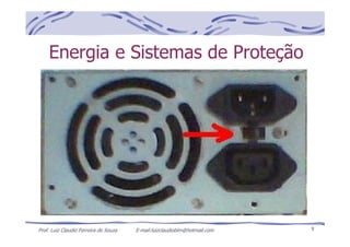 Prof. Luiz Claudio Ferreira de Souza E-mail:luizclaudioblm@hotmail.com 9
Energia e Sistemas de Proteção
 