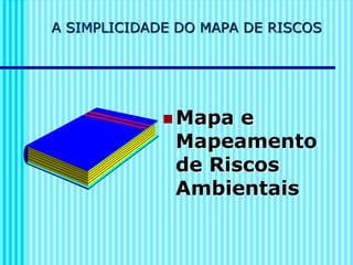 A SIMPLICIDADE DO MAPA DE RISCOS
◼ Mapa e
Mapeamento
de Riscos
Ambientais
 