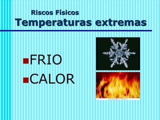 Riscos Físicos
Temperaturas extremas
◼FRIO
◼CALOR
 
