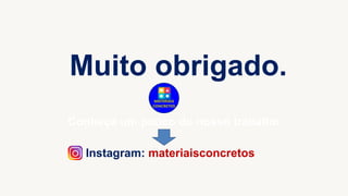Muito obrigado.
Instagram: materiaisconcretos
MATERIAIS
CONCRETOS
Conheça um pouco do nosso trabalho
 