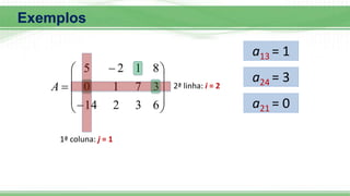 












6
3
2
14
3
7
1
0
8
1
2
5
A
a13 = 1
2ª linha: i = 2
1ª coluna: j = 1
a24 = 3
a21 = 0
Exemplos
 
