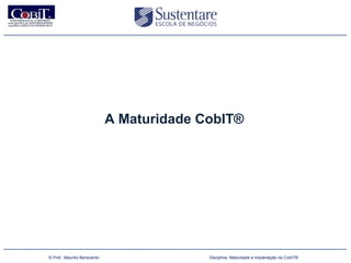 A Maturidade CobIT®




(47) 3026 4950
        © Prof.: Maurilio Benevento                 Disciplina: Maturidade e Implantação do CobIT®
 