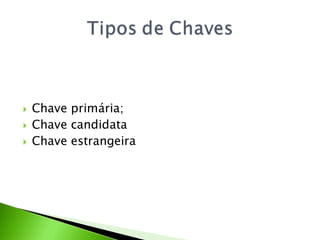    Chave primária;
   Chave candidata
   Chave estrangeira
 