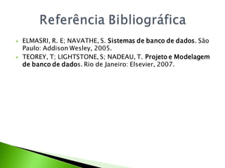    ELMASRI, R. E; NAVATHE, S. Sistemas de banco de dados. São
    Paulo: Addison Wesley, 2005.
   TEOREY, T; LIGHTSTONE, S; NADEAU, T. Projeto e Modelagem
    de banco de dados. Rio de Janeiro: Elsevier, 2007.
 