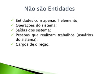  Entidades com apenas 1 elemento;
 Operações do sistema;
 Saídas dos sistema;
 Pessoas que realizam trabalhos (usuários
  do sistema);
 Cargos de direção.
 