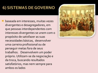  baseada em interesses, muitas vezes
divergentes e desagregadores, em
que pessoas interdependentes com
interesses divergentes se unem com o
propósito de satisfazer as suas
necessidades básicas, desenvolver
uma carreira profissional ou de
perseguir metas fora de seus
trabalhos.   Desenvolvem um poder
próprio. Utilizam-se da negociação e
da troca, buscando resultados
satisfatórios, mas nem sempre para
ambos os lados
 