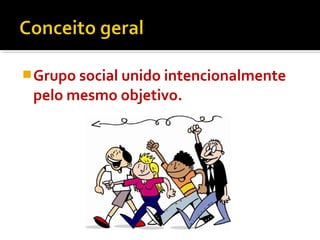 Grupo social unido intencionalmente
pelo mesmo objetivo.
 