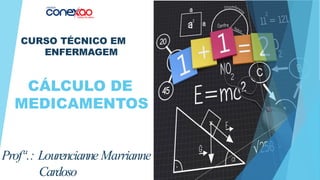 CÁLCULO DE
MEDICAMENTOS
Profª.: Lourencianne Marrianne
Cardoso
CURSO TÉCNICO EM
ENFERMAGEM
 