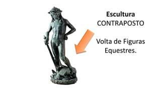 Escultura
CONTRAPOSTO
Volta de Figuras
Equestres.
 