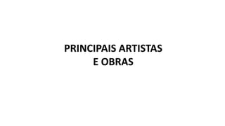 PRINCIPAIS ARTISTAS
E OBRAS
 