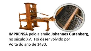 IMPRENSA pelo alemão Johannes Gutenberg,
no século XV. Foi desenvolvido por
Volta do ano de 1430.
 