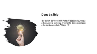 Deus é sábio
“Se algum de vocês tem falta de sabedoria, peça-a
a Deus, que a todos dá livremente, de boa vontade;
e lhe será concedida.” Tiago 1:5
 