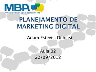 PLANEJAMENTO DE
MARKETING DIGITAL
  Adam Esteves Debiasi


       Aula 02
     22/09/2012
 