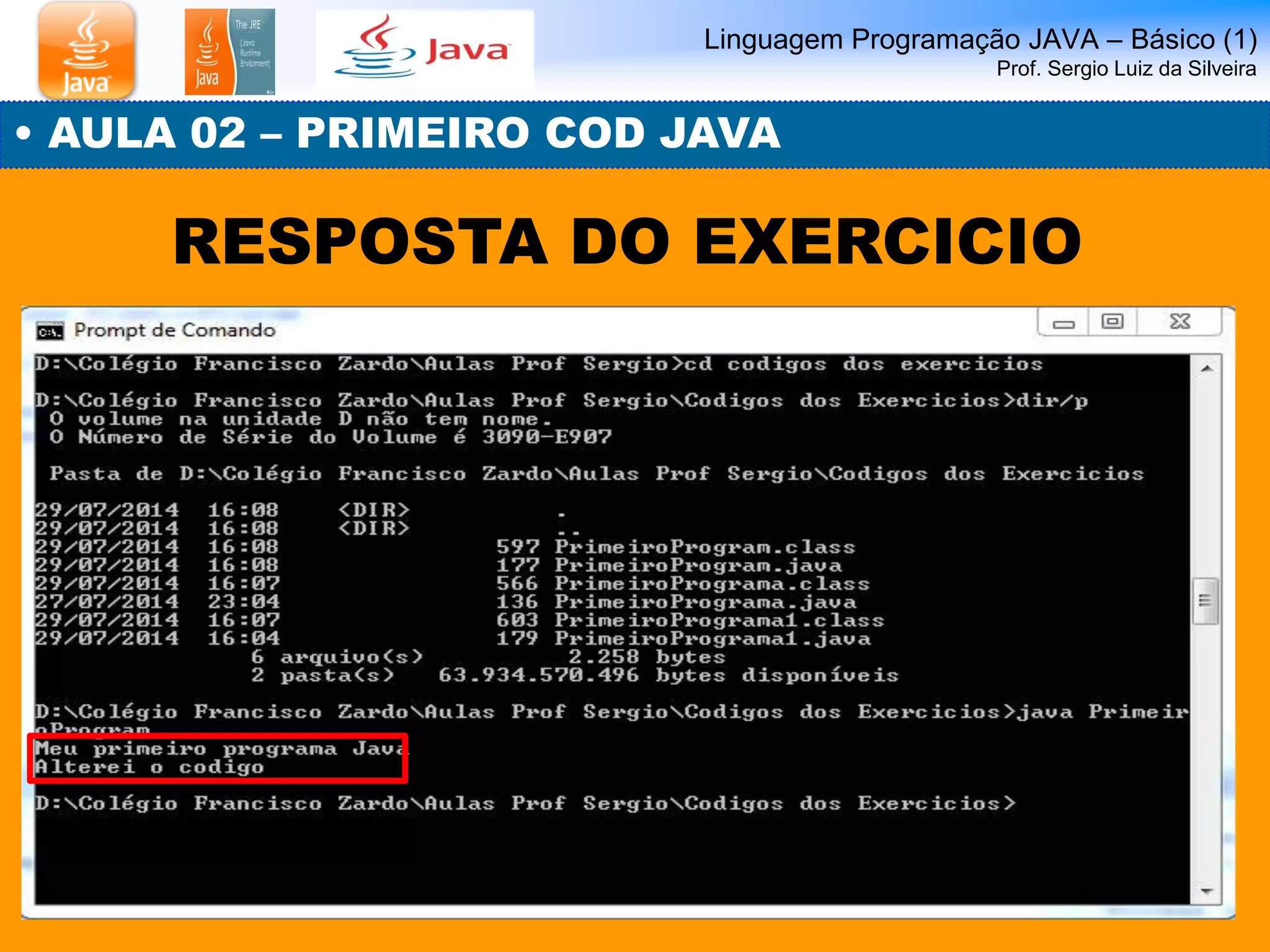 Linguagem Programação JAVA – Básico (1) Prof. Sergio Luiz da Silveira 
• AULA 02 – PRIMEIRO COD JAVA 
RESPOSTA DO EXERCICIO  