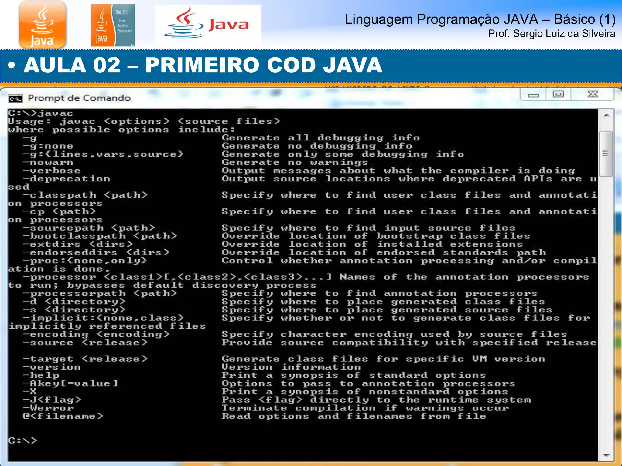 Linguagem Programação JAVA – Básico (1) Prof. Sergio Luiz da Silveira 
• AULA 02 – PRIMEIRO COD JAVA  