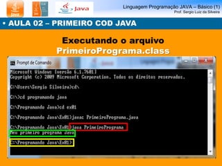 Linguagem Programação JAVA – Básico (1) Prof. Sergio Luiz da Silveira 
• AULA 02 – PRIMEIRO COD JAVA 
Executando o arquivo...